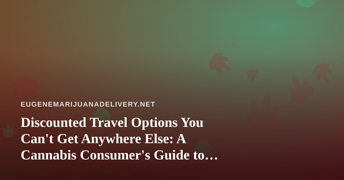 Discounted Travel Options You Can’t Get Anywhere Else: A Cannabis Consumer’s Guide to Smarter Getaways
