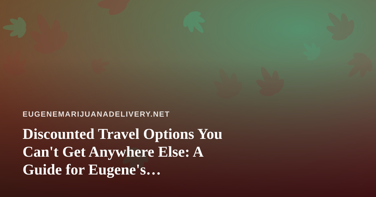 Discounted Travel Options You Can’t Get Anywhere Else: A Guide for Eugene’s Cannabis-Friendly Explorers