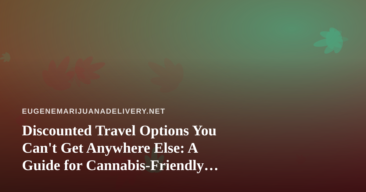 Discounted Travel Options You Can’t Get Anywhere Else: A Guide for Cannabis-Friendly Getaways