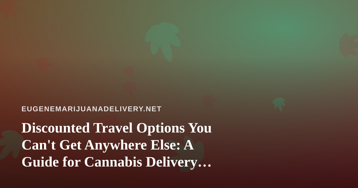 Discounted Travel Options You Can’t Get Anywhere Else: A Guide for Cannabis Delivery Customers Who Love to Roam