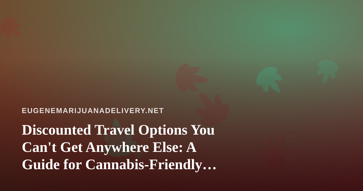 Discounted Travel Options You Can’t Get Anywhere Else: A Guide for Cannabis-Friendly Travelers
