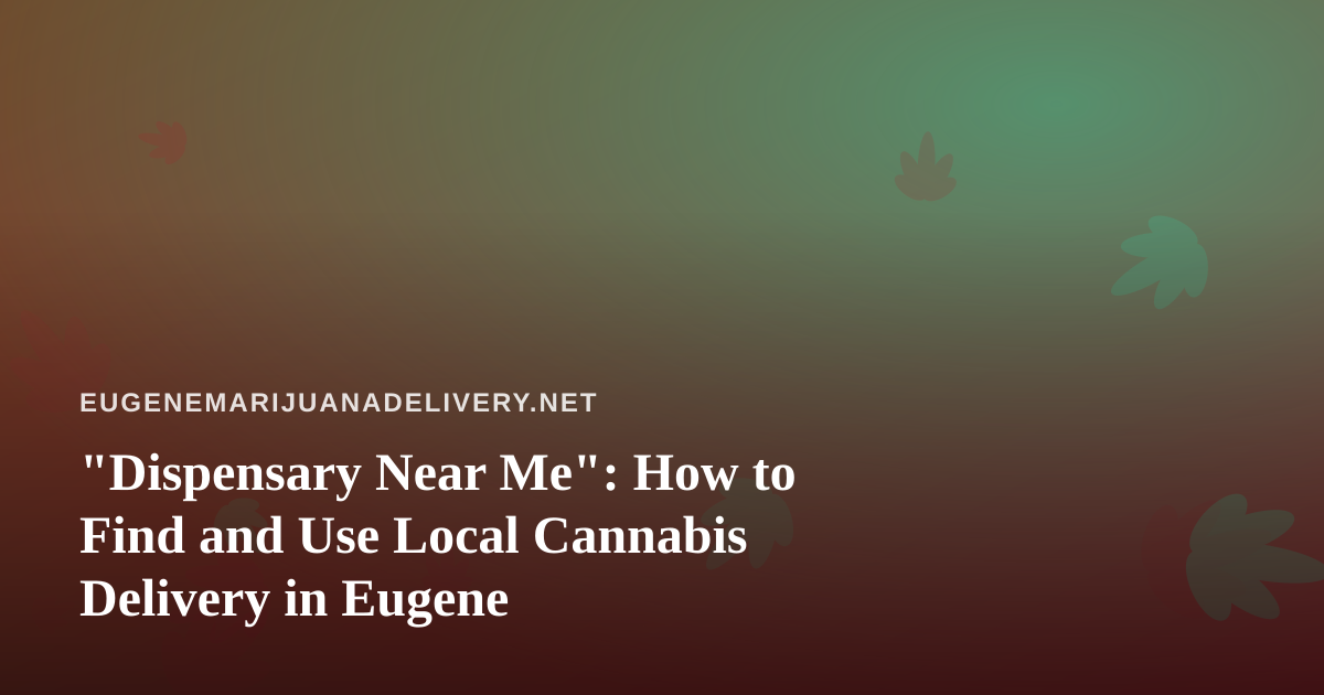 “Dispensary Near Me”: How to Find and Use Local Cannabis Delivery in Eugene