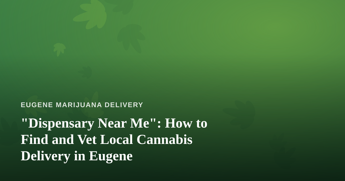 “Dispensary Near Me”: How to Find and Vet Local Cannabis Delivery in Eugene