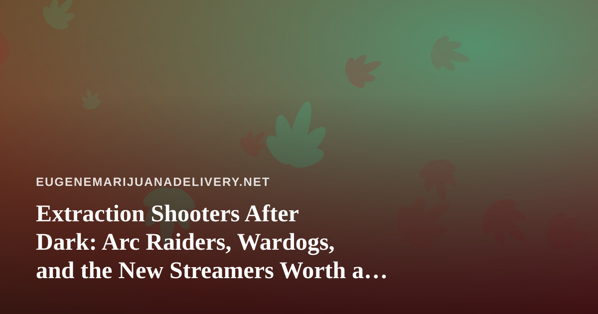 Extraction Shooters After Dark: Arc Raiders, Wardogs, and the New Streamers Worth a Follow in Eugene