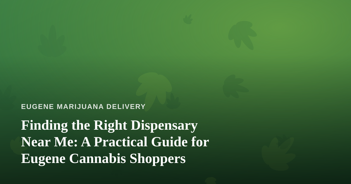 Finding the Right Dispensary Near Me: A Practical Guide for Eugene Cannabis Shoppers