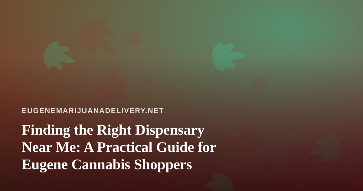 Finding the Right Dispensary Near Me: A Practical Guide for Eugene Cannabis Shoppers