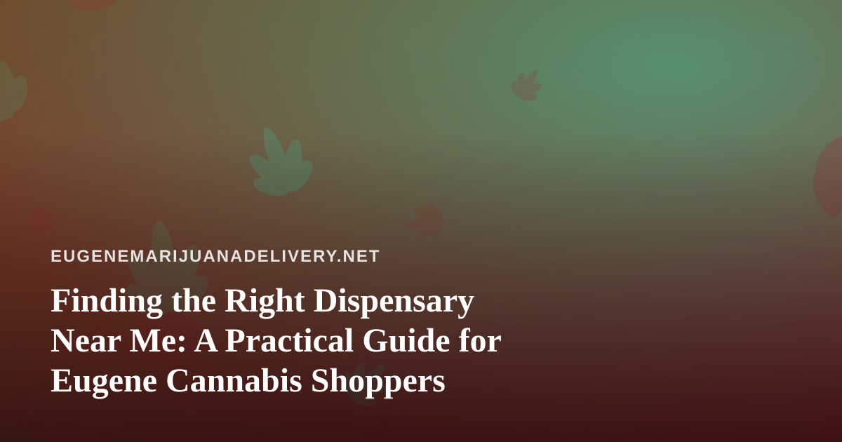 Finding the Right Dispensary Near Me: A Practical Guide for Eugene Cannabis Shoppers