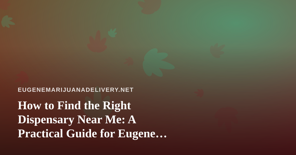 How to Find the Right Dispensary Near Me: A Practical Guide for Eugene Cannabis Shoppers