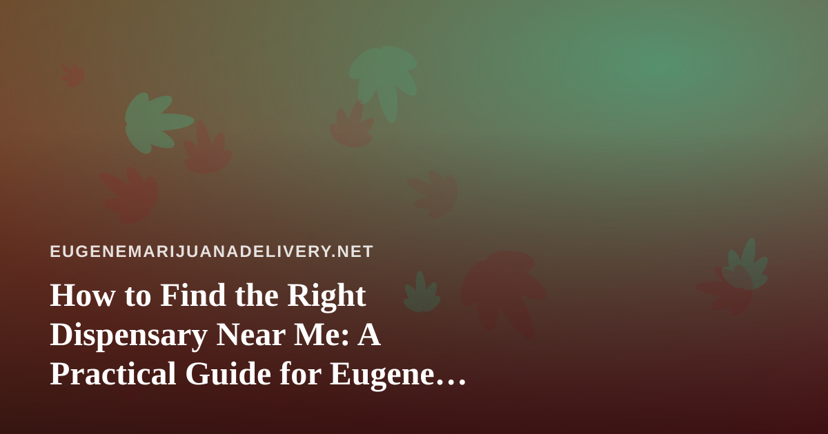 How to Find the Right Dispensary Near Me: A Practical Guide for Eugene Cannabis Shoppers