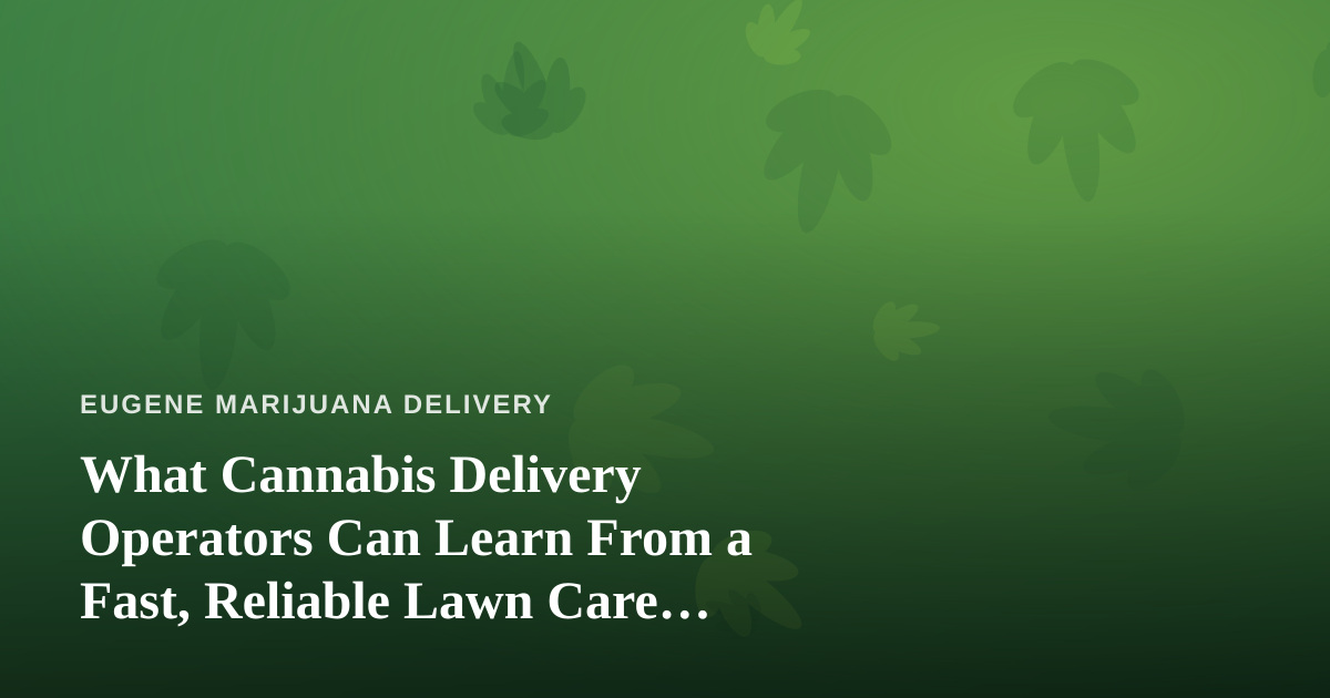What Cannabis Delivery Operators Can Learn From a Fast, Reliable Lawn Care Company