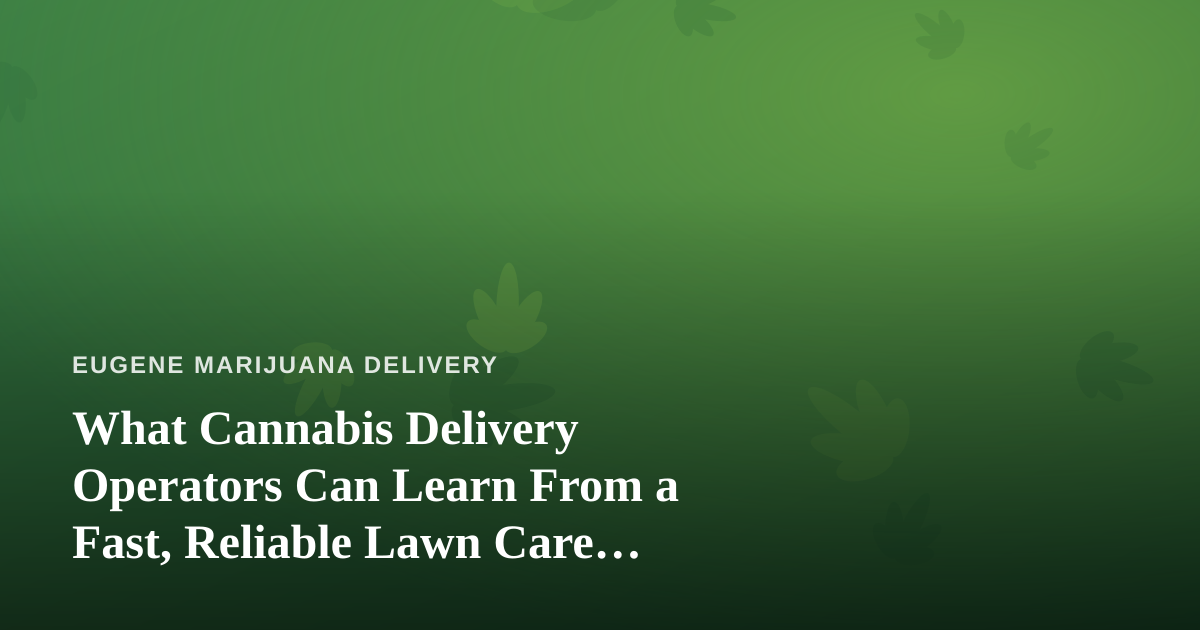 What Cannabis Delivery Operators Can Learn From a Fast, Reliable Lawn Care Company