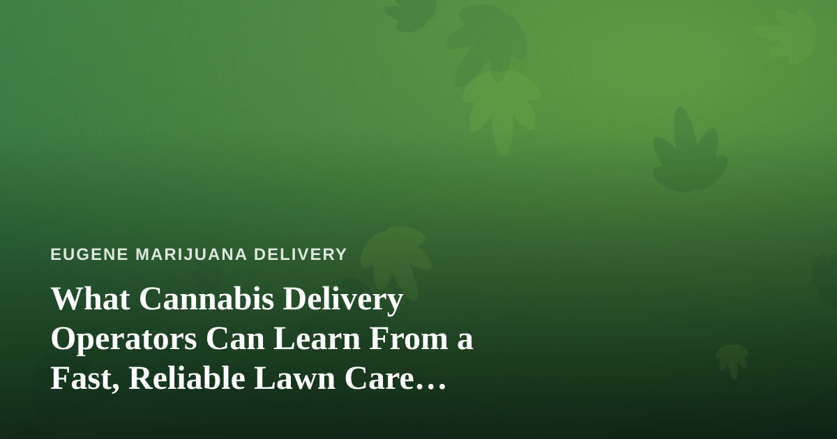 What Cannabis Delivery Operators Can Learn From a Fast, Reliable Lawn Care Company
