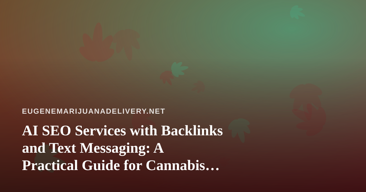 AI SEO Services with Backlinks and Text Messaging: A Practical Guide for Cannabis Delivery Brands