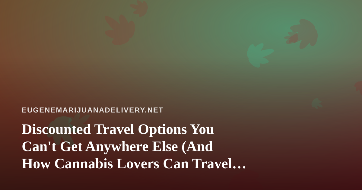 Discounted Travel Options You Can’t Get Anywhere Else (And How Cannabis Lovers Can Travel Smarter)