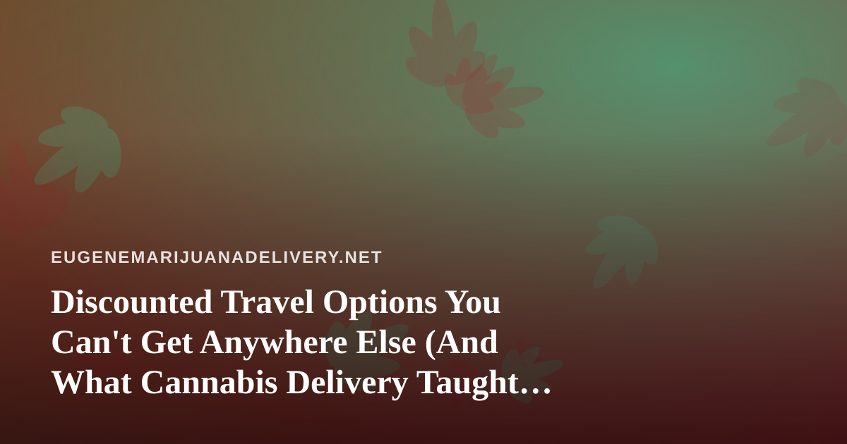Discounted Travel Options You Can’t Get Anywhere Else (And What Cannabis Delivery Taught Me About Timing)