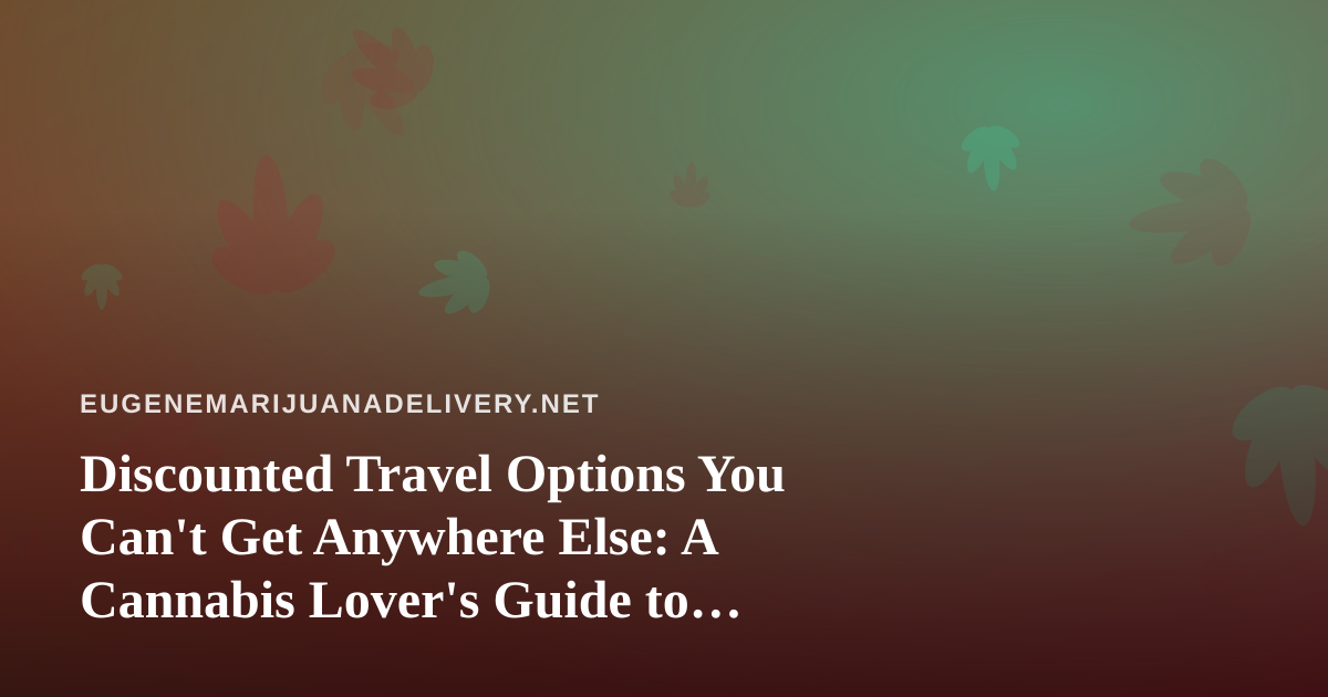 Discounted Travel Options You Can’t Get Anywhere Else: A Cannabis Lover’s Guide to Smart Getaways