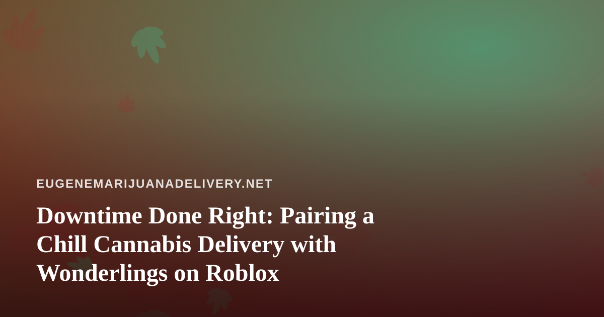 Downtime Done Right: Pairing a Chill Cannabis Delivery with Wonderlings on Roblox