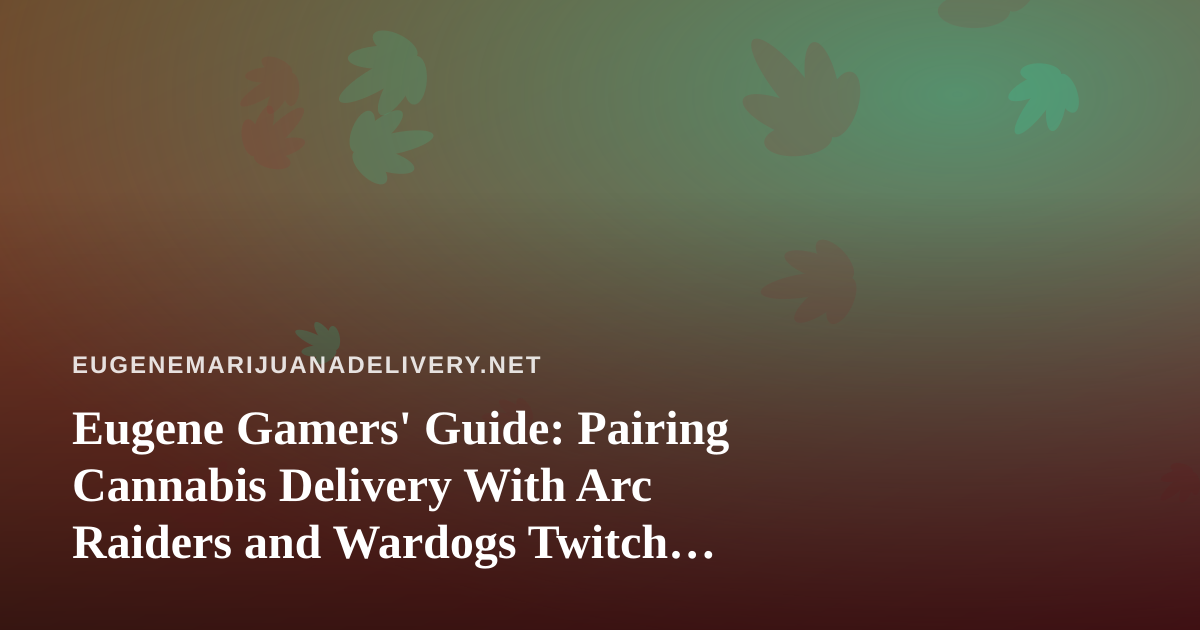 Eugene Gamers’ Guide: Pairing Cannabis Delivery With Arc Raiders and Wardogs Twitch Streams