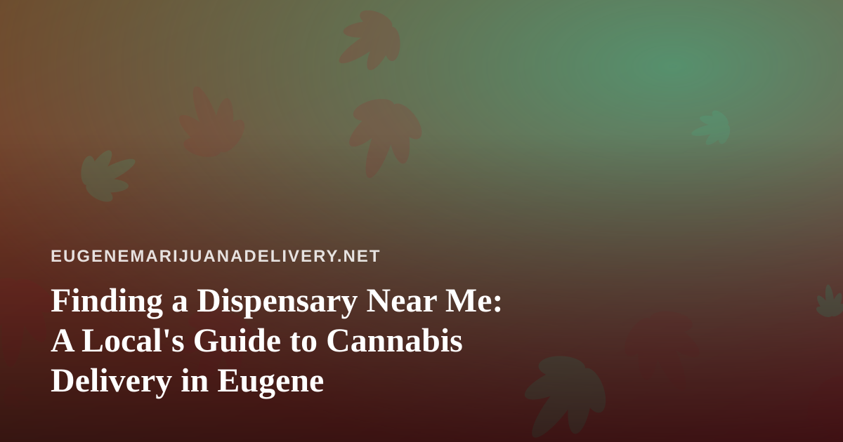 Finding a Dispensary Near Me: A Local’s Guide to Cannabis Delivery in Eugene