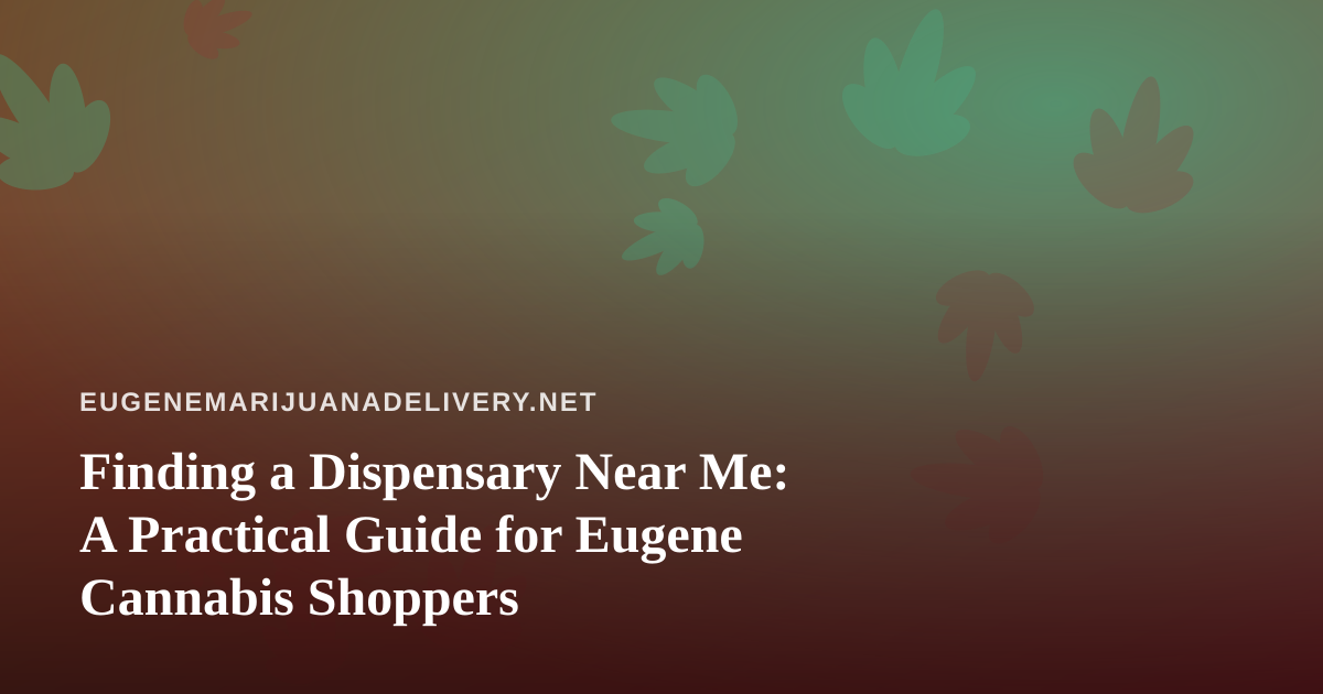 Finding a Dispensary Near Me: A Practical Guide for Eugene Cannabis Shoppers
