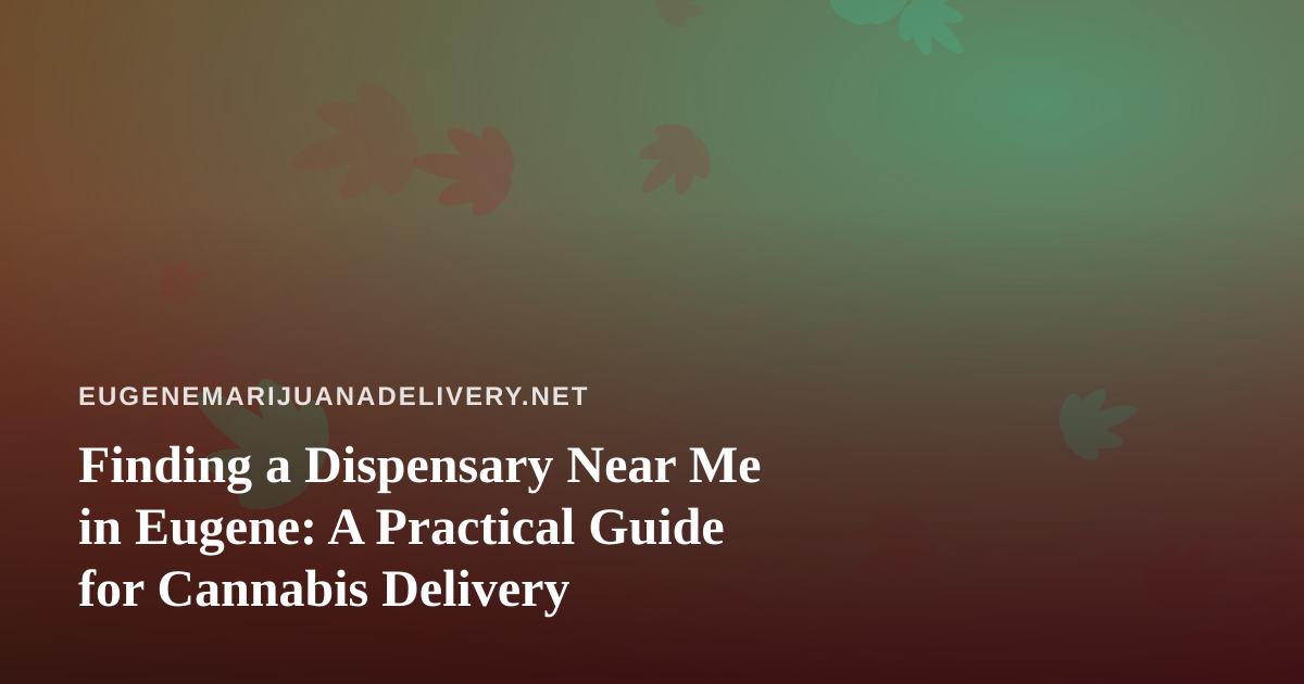 Finding a Dispensary Near Me in Eugene: A Practical Guide for Cannabis Delivery