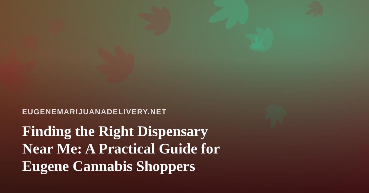 Finding the Right Dispensary Near Me: A Practical Guide for Eugene Cannabis Shoppers