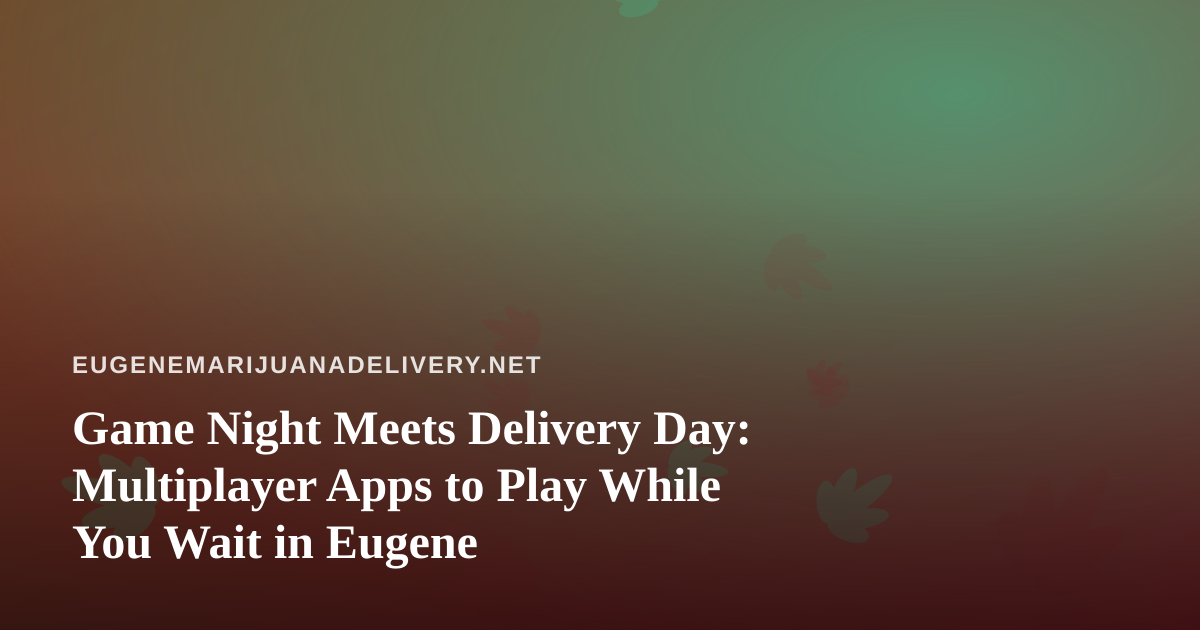 Game Night Meets Delivery Day: Multiplayer Apps to Play While You Wait in Eugene
