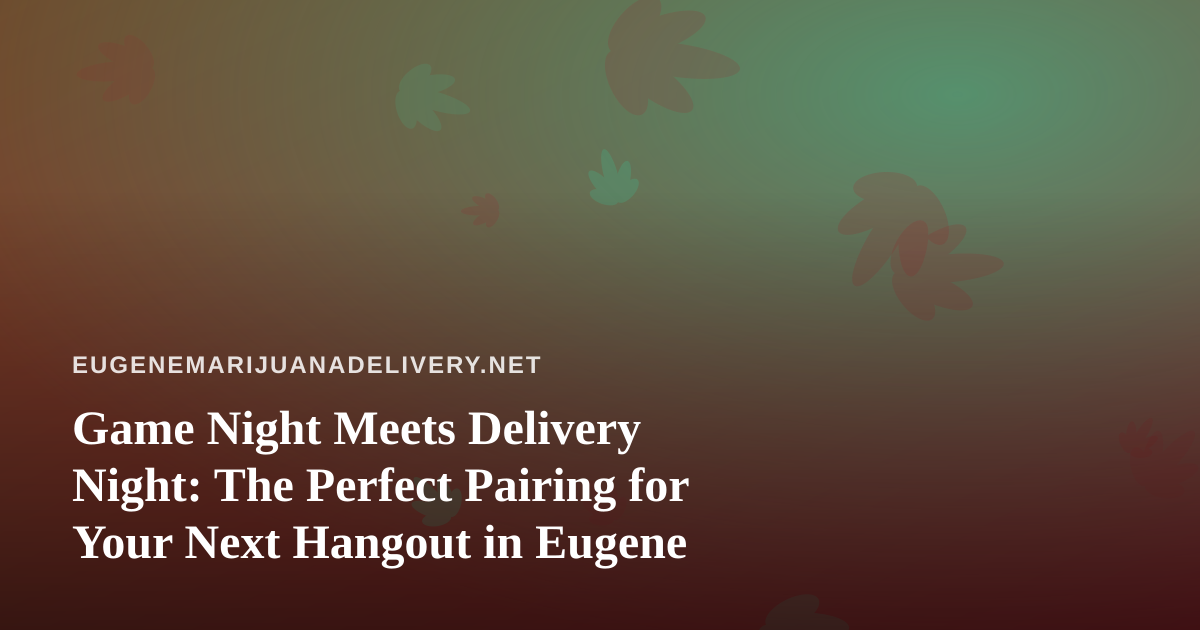 Game Night Meets Delivery Night: The Perfect Pairing for Your Next Hangout in Eugene