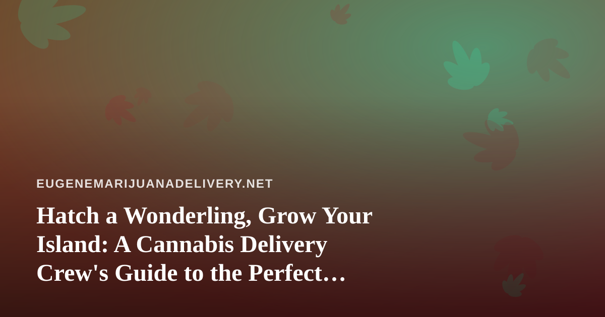 Hatch a Wonderling, Grow Your Island: A Cannabis Delivery Crew’s Guide to the Perfect Downtime Game