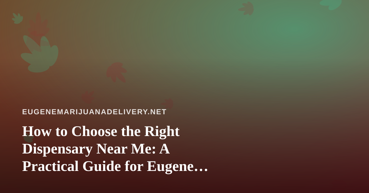 How to Choose the Right Dispensary Near Me: A Practical Guide for Eugene Shoppers