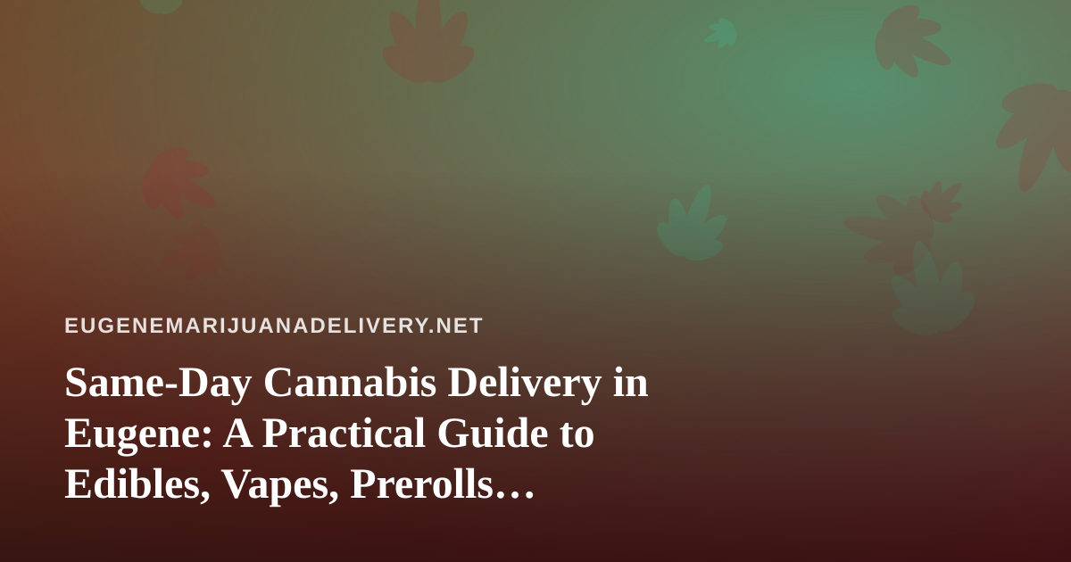 Same-Day Cannabis Delivery in Eugene: A Practical Guide to Edibles, Vapes, Prerolls, Flower, and Concentrates