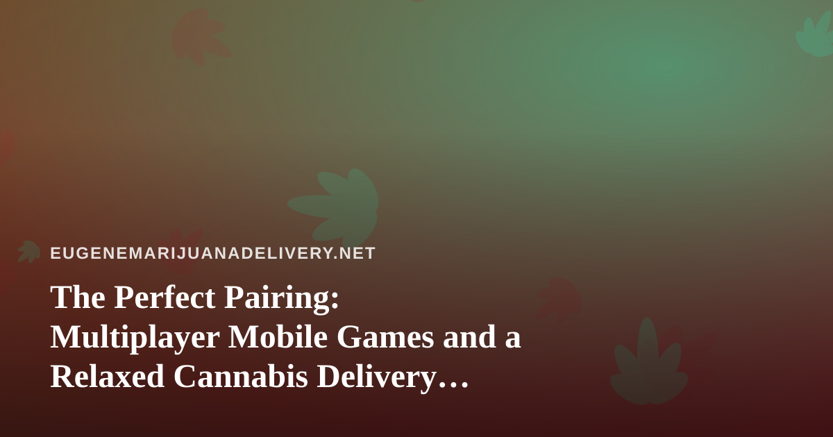 The Perfect Pairing: Multiplayer Mobile Games and a Relaxed Cannabis Delivery Night In