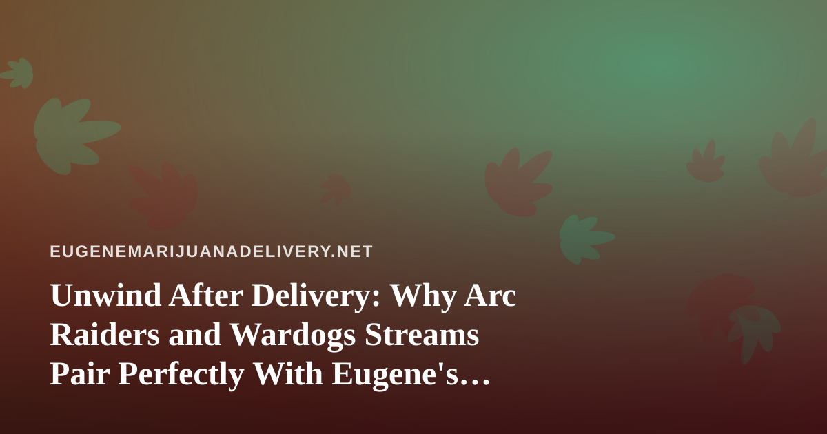 Unwind After Delivery: Why Arc Raiders and Wardogs Streams Pair Perfectly With Eugene’s Cannabis Culture